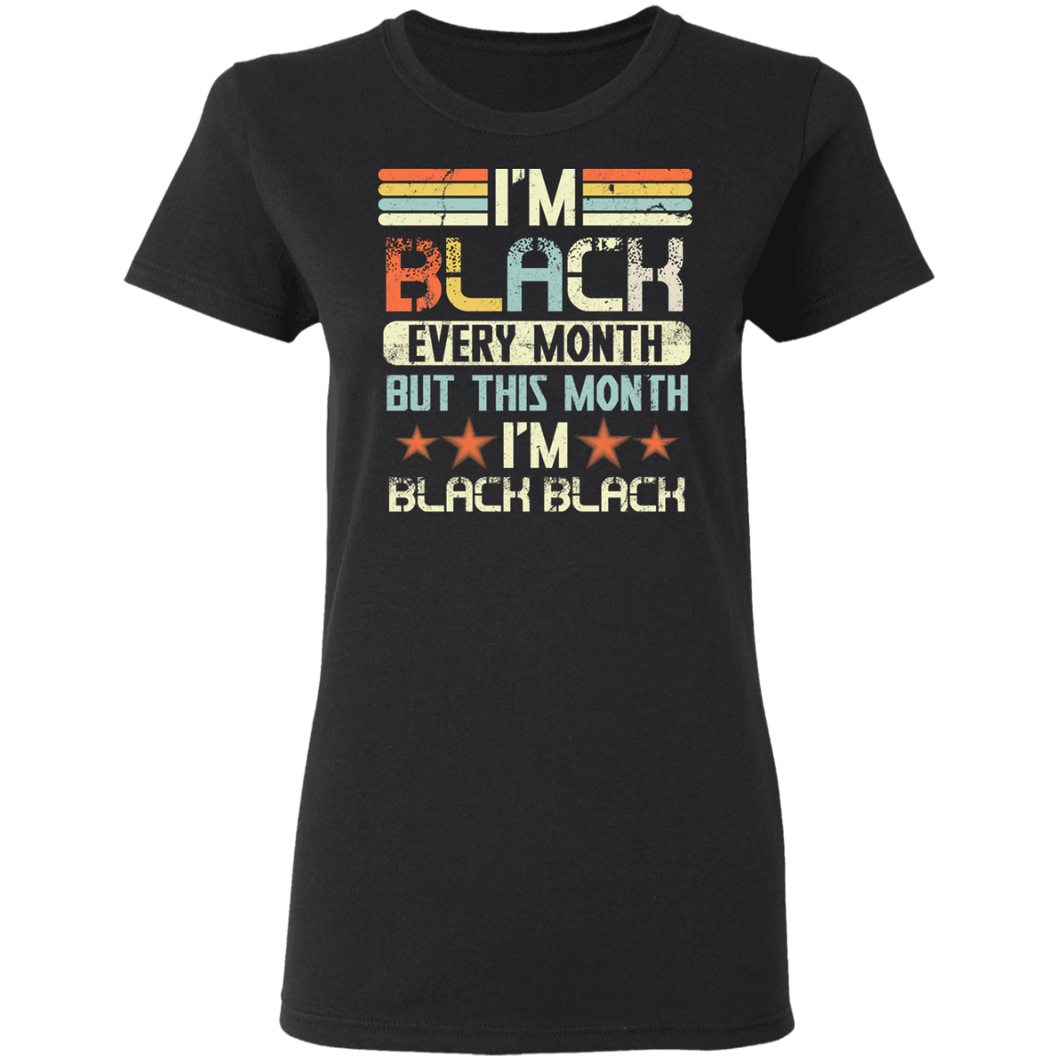 I'm Black Every Month But This Month I'm Black Black history T-Shirt G500L Ladies' 5.3 oz. T-Shirt